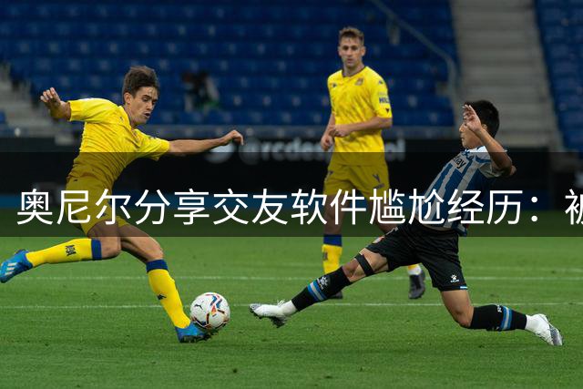 奥尼尔分享交友软件尴尬经历：被误认为冒牌货