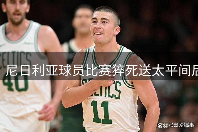 尼日利亚球员比赛猝死送太平间后现生命迹象