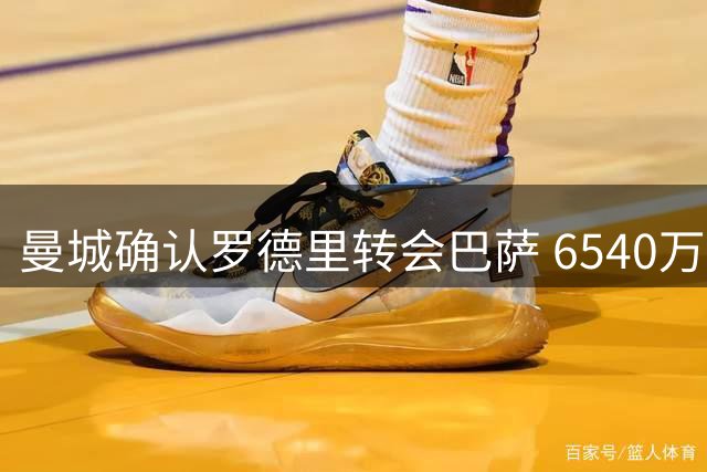 曼城确认罗德里转会巴萨 6540万英镑成交价获认可