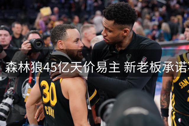 森林狼45亿天价易主 新老板承诺不拆队