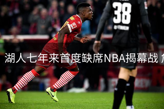 湖人七年来首度缺席NBA揭幕战 詹皇离队后时代更迭