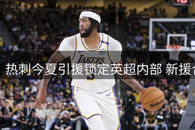 热刺今夏引援锁定英超内部 新援合计近千场联赛经验