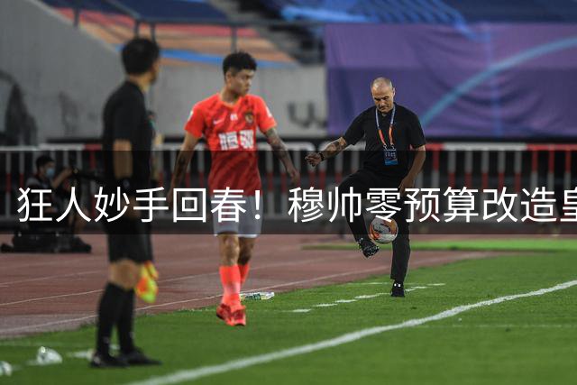 狂人妙手回春！穆帅零预算改造皇马中场