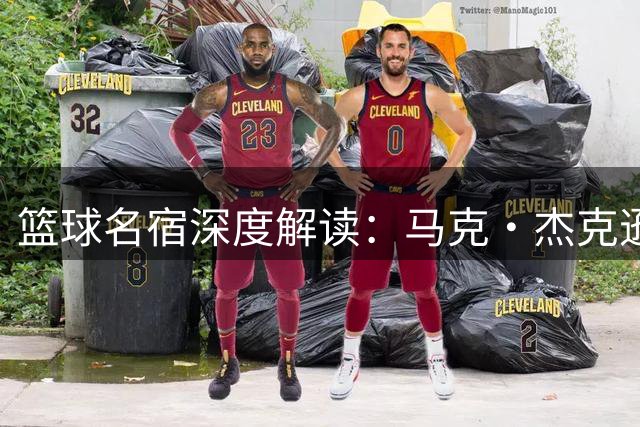 篮球名宿深度解读：马克·杰克逊如何重塑库里和NBA