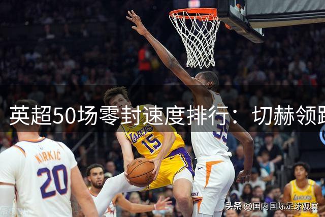 英超50场零封速度排行：切赫领跑 枪手门神跻身前五