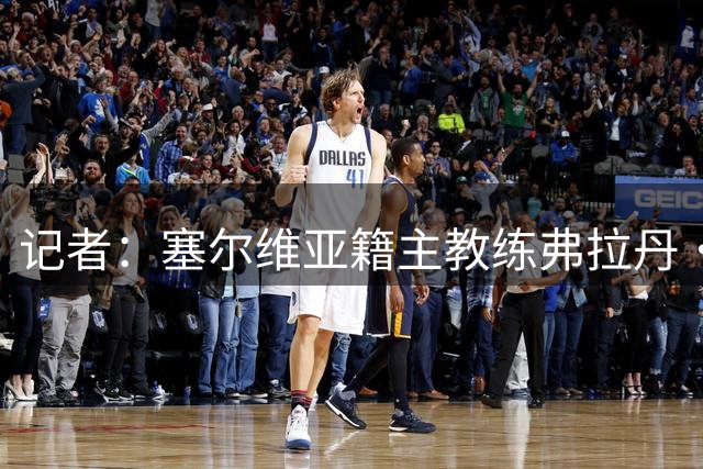 记者：塞尔维亚籍主教练弗拉丹·米洛耶维奇可能接手申花