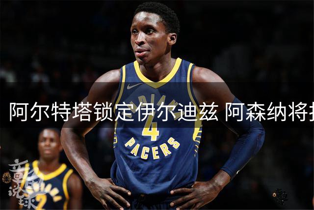 阿尔特塔锁定伊尔迪兹 阿森纳将报价尤文图斯
