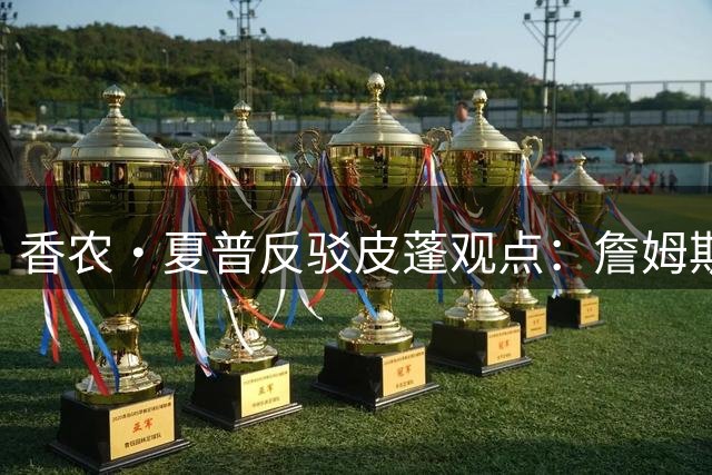 香农·夏普反驳皮蓬观点：詹姆斯全面碾压 仅防守稍逊